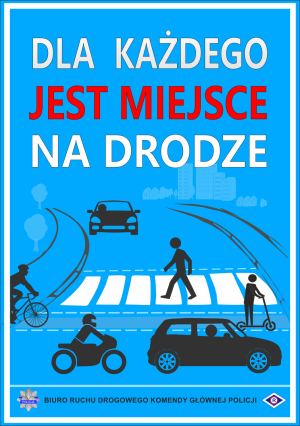 N górze napis &quot;Dla każdego jest miejsce na drodze&quot;. Poniżej jezdnia oraz pasy a wokół samochód, pieszy, rowerzysta, motorowerzysta oraz osoba na hulajnodze. Na dole gwiazda policyjna z napisem &quot;Policja&quot; oraz napis &quot;Biuro ruchu drogowego Komendy głównej Policji&quot;