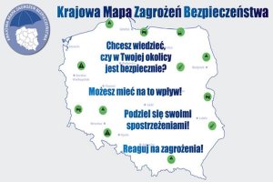 Na górze napis: Krajowa Mapa Zagrożeń Bezpieczeństwa

W konturach mapy Polski: Chcesz wiedzieć czy w Twojej okolicy jest bezpiecznie?

Możesz mieć na to wpływ

Podziel się swoimi spostrzeżeniami 

Reaguj na zagrożenia